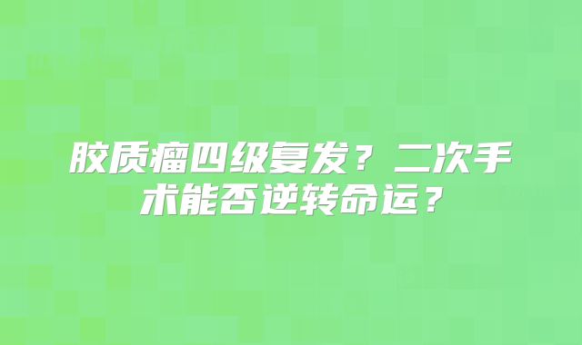 胶质瘤四级复发？二次手术能否逆转命运？