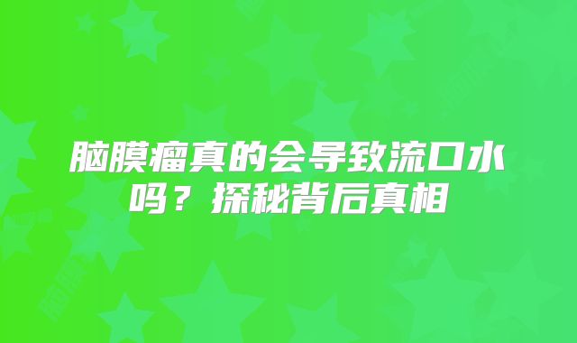 脑膜瘤真的会导致流口水吗？探秘背后真相