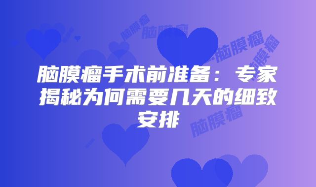 脑膜瘤手术前准备：专家揭秘为何需要几天的细致安排