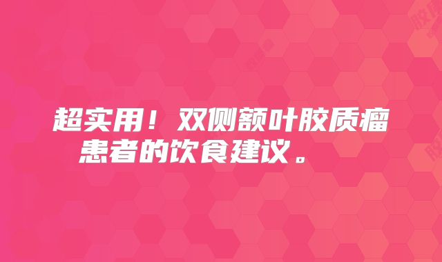 超实用！双侧额叶胶质瘤患者的饮食建议。  