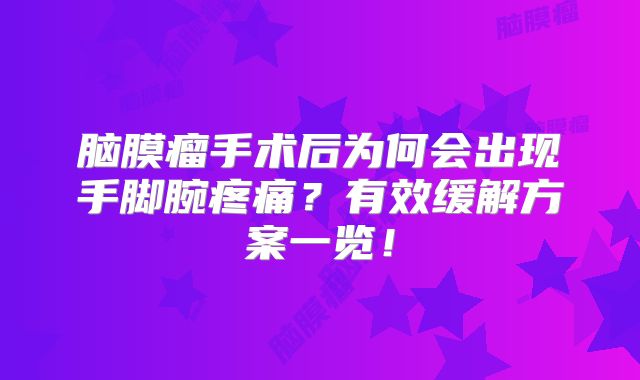 脑膜瘤手术后为何会出现手脚腕疼痛？有效缓解方案一览！