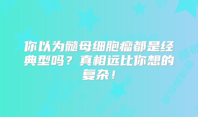 你以为髓母细胞瘤都是经典型吗？真相远比你想的复杂！