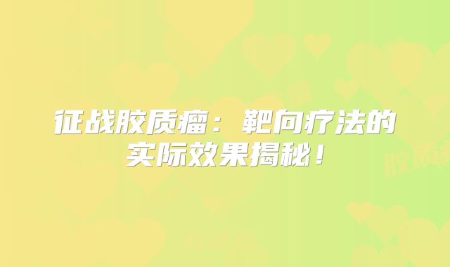 征战胶质瘤：靶向疗法的实际效果揭秘！