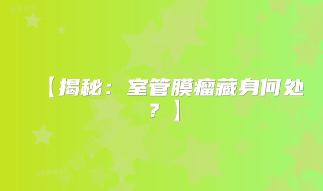 【揭秘：室管膜瘤藏身何处？】