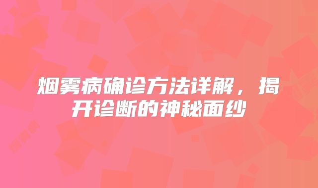 烟雾病确诊方法详解，揭开诊断的神秘面纱