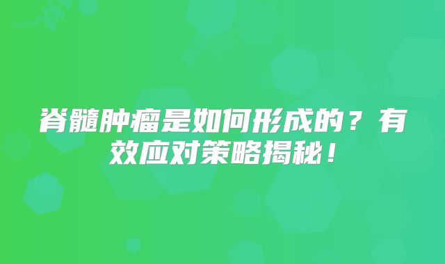 脊髓肿瘤是如何形成的？有效应对策略揭秘！