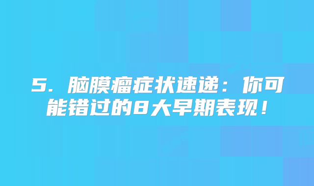 5. 脑膜瘤症状速递：你可能错过的8大早期表现！