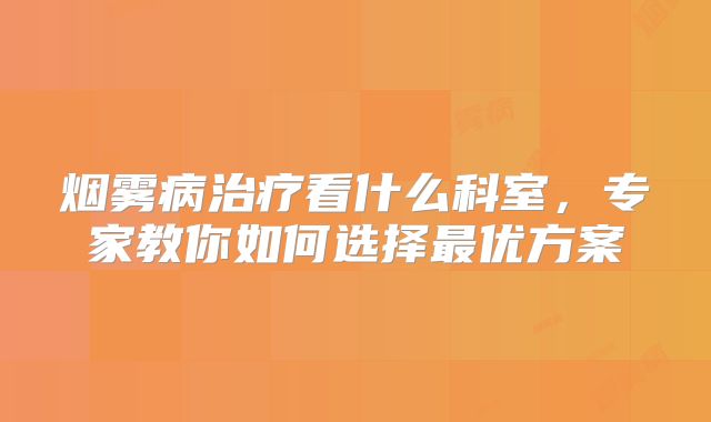 烟雾病治疗看什么科室，专家教你如何选择最优方案