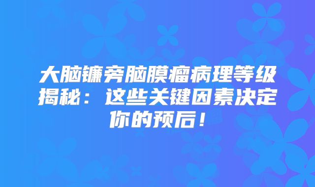 大脑镰旁脑膜瘤病理等级揭秘：这些关键因素决定你的预后！