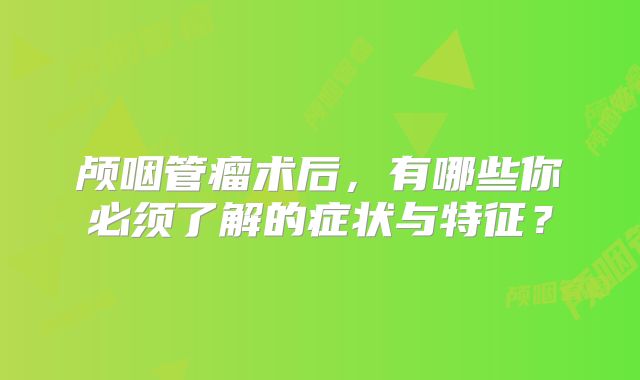 颅咽管瘤术后，有哪些你必须了解的症状与特征？