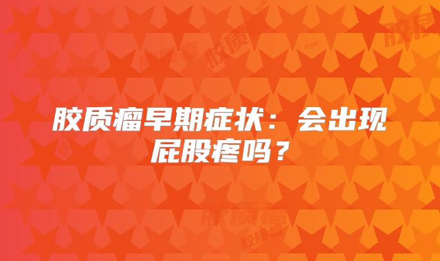 胶质瘤早期症状：会出现屁股疼吗？