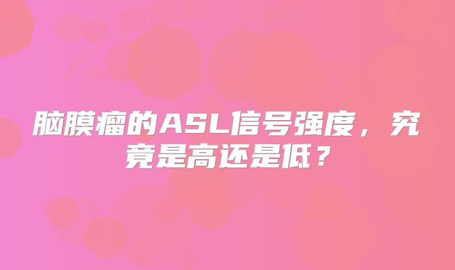 脑膜瘤的ASL信号强度，究竟是高还是低？