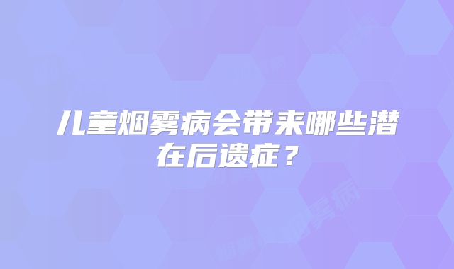 儿童烟雾病会带来哪些潜在后遗症？