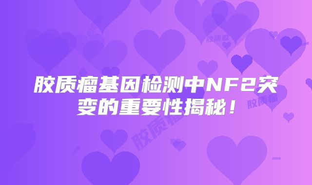 胶质瘤基因检测中NF2突变的重要性揭秘！