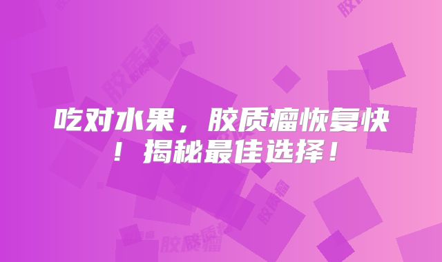 吃对水果，胶质瘤恢复快！揭秘最佳选择！