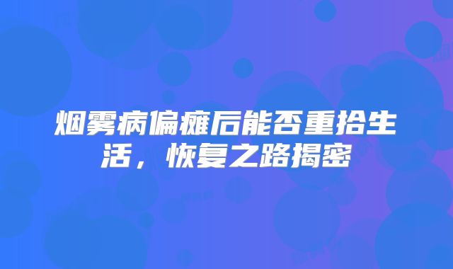 烟雾病偏瘫后能否重拾生活，恢复之路揭密