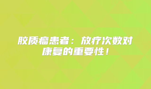 胶质瘤患者：放疗次数对康复的重要性！