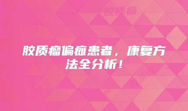胶质瘤偏瘫患者，康复方法全分析！