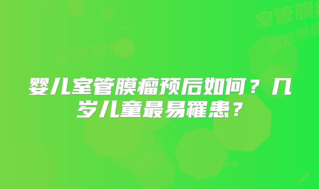 婴儿室管膜瘤预后如何？几岁儿童最易罹患？