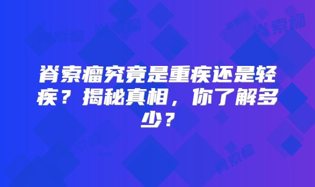 脊索瘤究竟是重疾还是轻疾？揭秘真相，你了解多少？