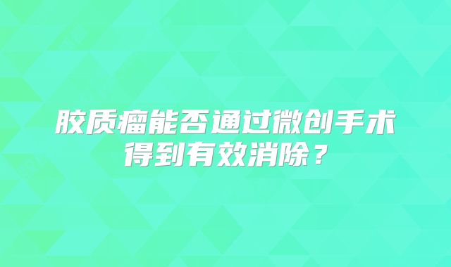 胶质瘤能否通过微创手术得到有效消除？