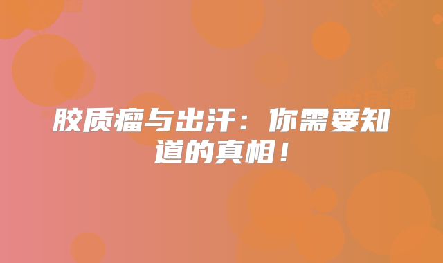 胶质瘤与出汗：你需要知道的真相！