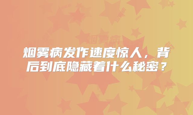 烟雾病发作速度惊人，背后到底隐藏着什么秘密？