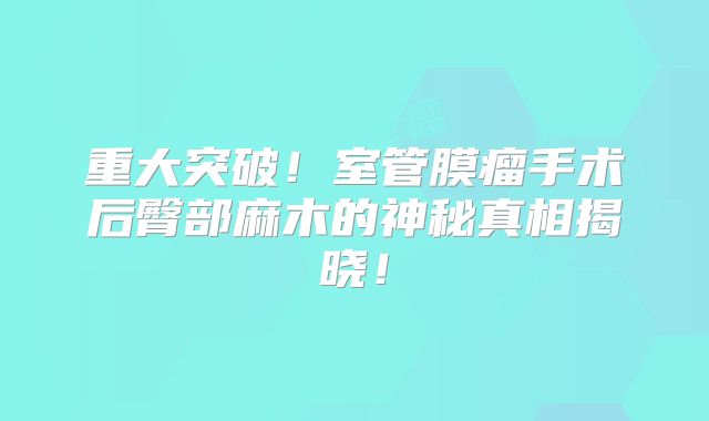 重大突破！室管膜瘤手术后臀部麻木的神秘真相揭晓！