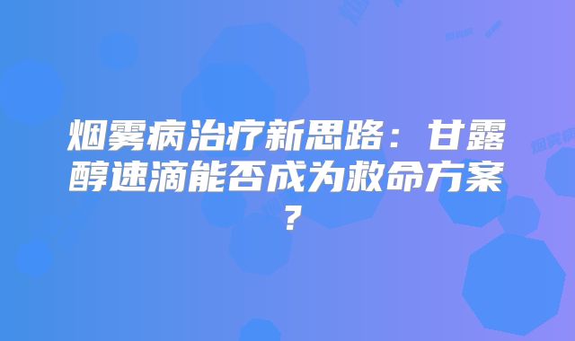 烟雾病治疗新思路：甘露醇速滴能否成为救命方案？