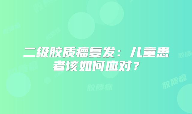 二级胶质瘤复发：儿童患者该如何应对？