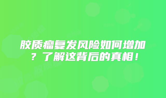 胶质瘤复发风险如何增加？了解这背后的真相！
