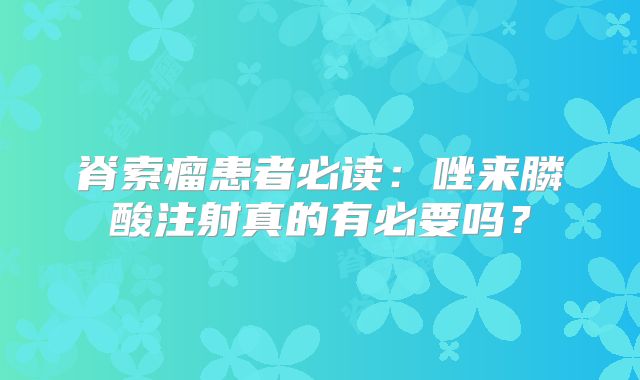 脊索瘤患者必读：唑来膦酸注射真的有必要吗？