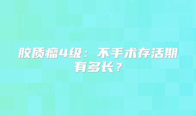 胶质瘤4级：不手术存活期有多长？