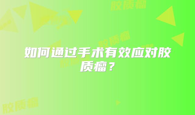 如何通过手术有效应对胶质瘤？