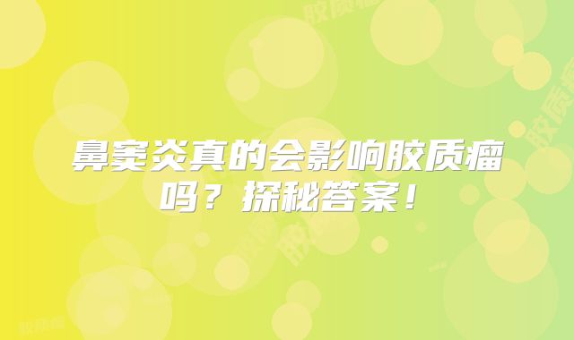 鼻窦炎真的会影响胶质瘤吗？探秘答案！