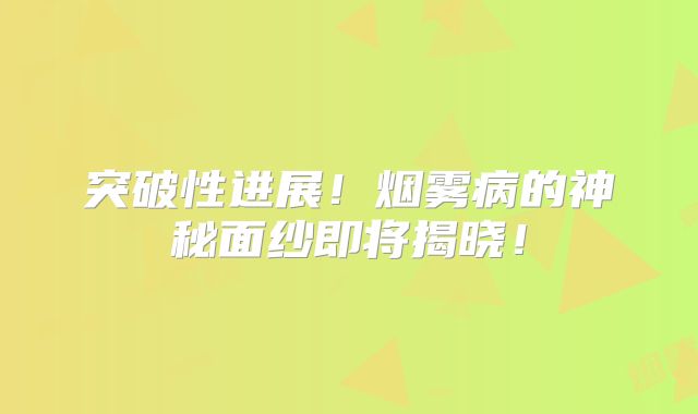 突破性进展！烟雾病的神秘面纱即将揭晓！