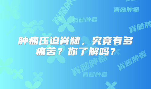肿瘤压迫脊髓，究竟有多痛苦？你了解吗？