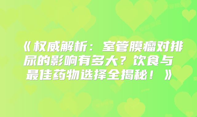 《权威解析：室管膜瘤对排尿的影响有多大？饮食与最佳药物选择全揭秘！》