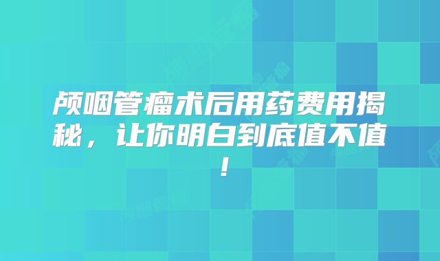 颅咽管瘤术后用药费用揭秘，让你明白到底值不值！