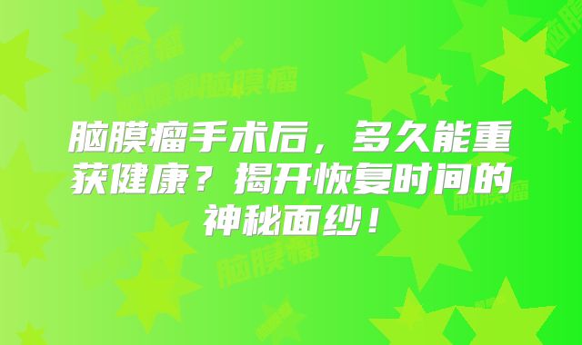 脑膜瘤手术后，多久能重获健康？揭开恢复时间的神秘面纱！