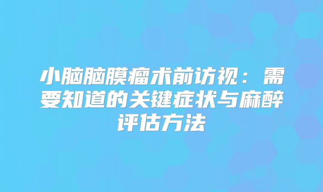 小脑脑膜瘤术前访视：需要知道的关键症状与麻醉评估方法