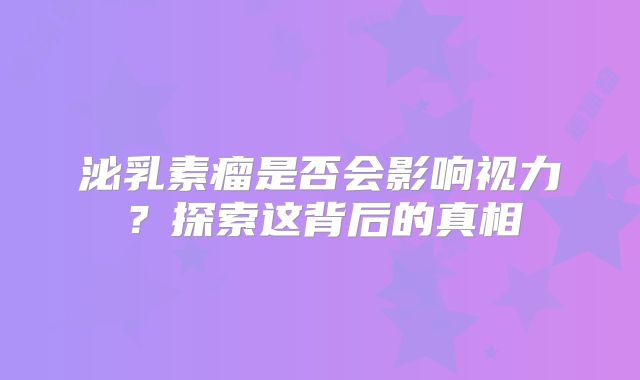 泌乳素瘤是否会影响视力？探索这背后的真相