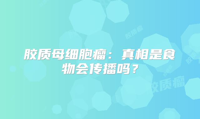 胶质母细胞瘤：真相是食物会传播吗？