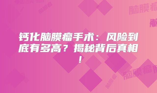 钙化脑膜瘤手术：风险到底有多高？揭秘背后真相！