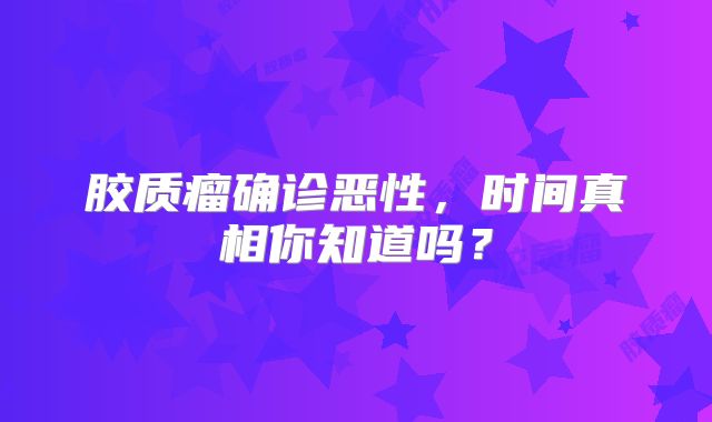 胶质瘤确诊恶性，时间真相你知道吗？