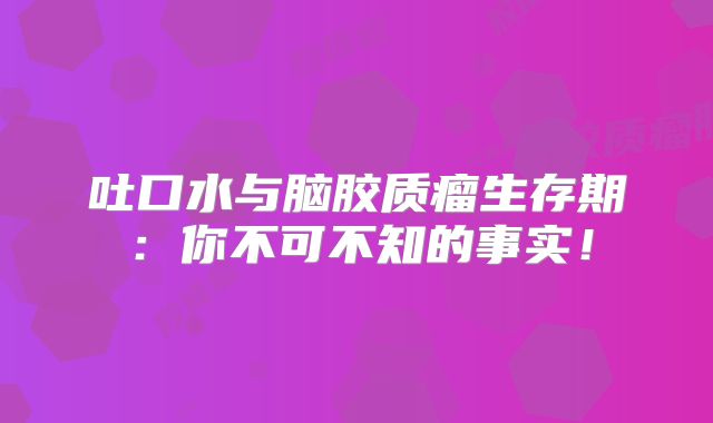 吐口水与脑胶质瘤生存期：你不可不知的事实！