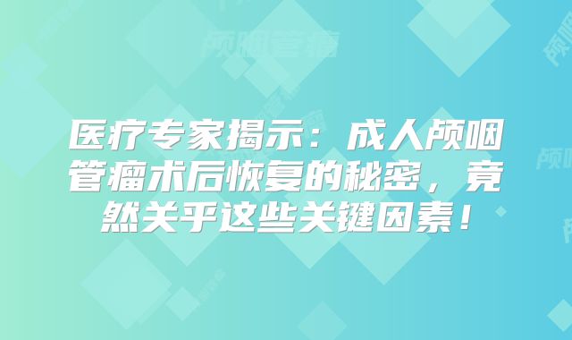医疗专家揭示：成人颅咽管瘤术后恢复的秘密，竟然关乎这些关键因素！