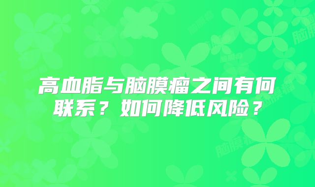 高血脂与脑膜瘤之间有何联系？如何降低风险？