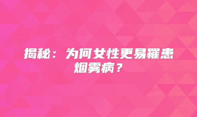 揭秘：为何女性更易罹患烟雾病？