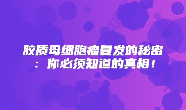 胶质母细胞瘤复发的秘密：你必须知道的真相！